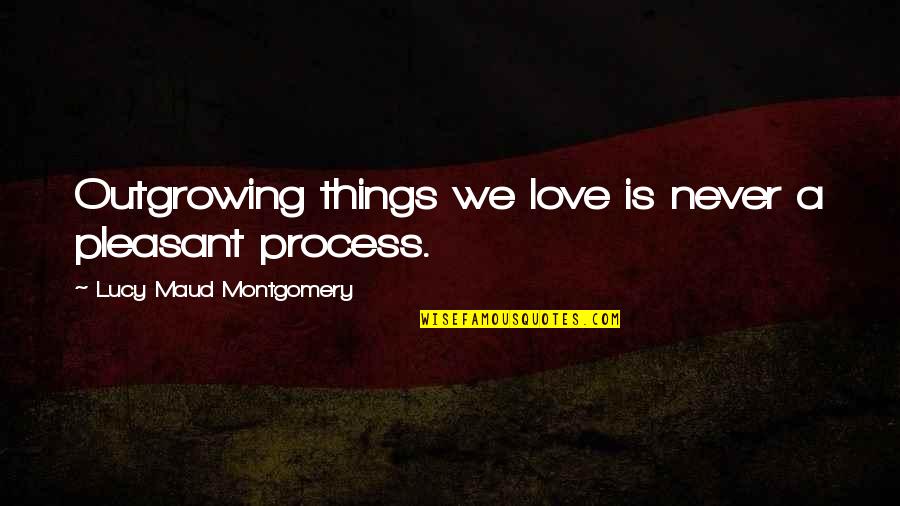 Rothenbuhler Law Quotes By Lucy Maud Montgomery: Outgrowing things we love is never a pleasant