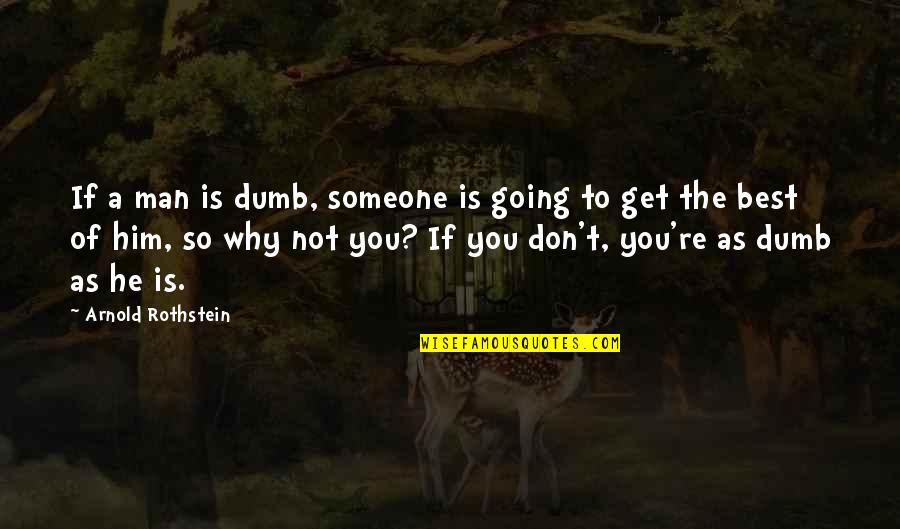 Rothstein Quotes By Arnold Rothstein: If a man is dumb, someone is going