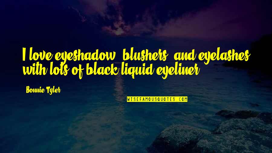 Rotors And Brake Quotes By Bonnie Tyler: I love eyeshadow, blushers, and eyelashes with lots