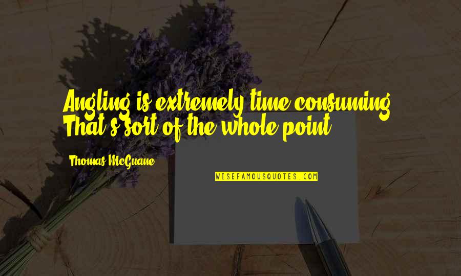 Rouland Gardner Quotes By Thomas McGuane: Angling is extremely time consuming. That's sort of