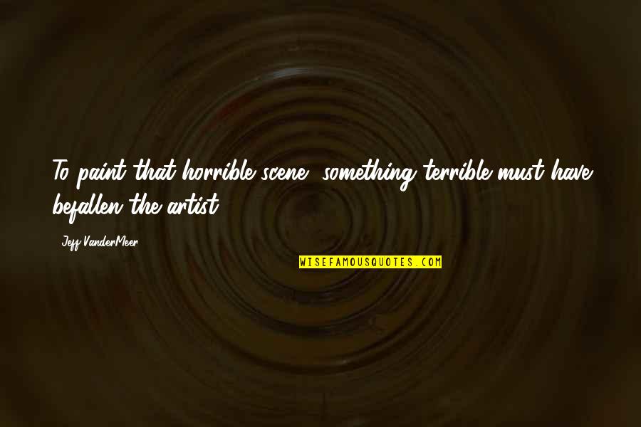 Roulik Quotes By Jeff VanderMeer: To paint that horrible scene, something terrible must