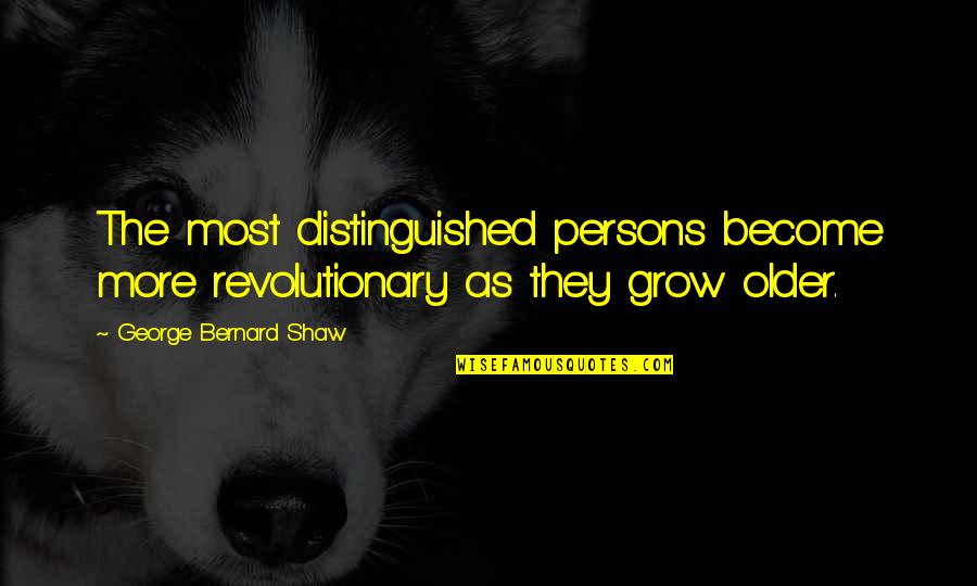 Roundelays Quotes By George Bernard Shaw: The most distinguished persons become more revolutionary as