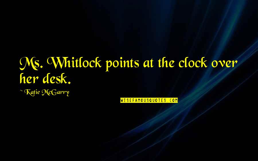 Roundelays Quotes By Katie McGarry: Ms. Whitlock points at the clock over her