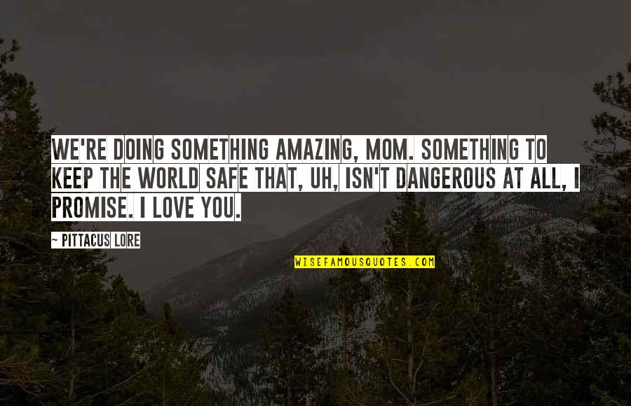 Rounders Joey Knish Quotes By Pittacus Lore: We're doing something amazing, Mom. Something to keep