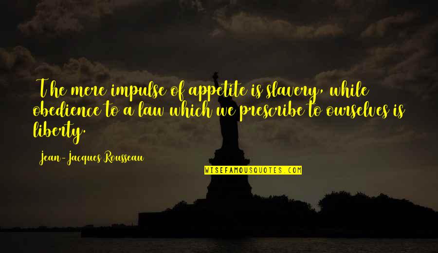 Rousseau Is Quotes By Jean-Jacques Rousseau: [T]he mere impulse of appetite is slavery, while