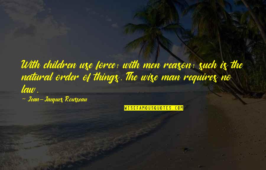 Rousseau Is Quotes By Jean-Jacques Rousseau: With children use force; with men reason; such