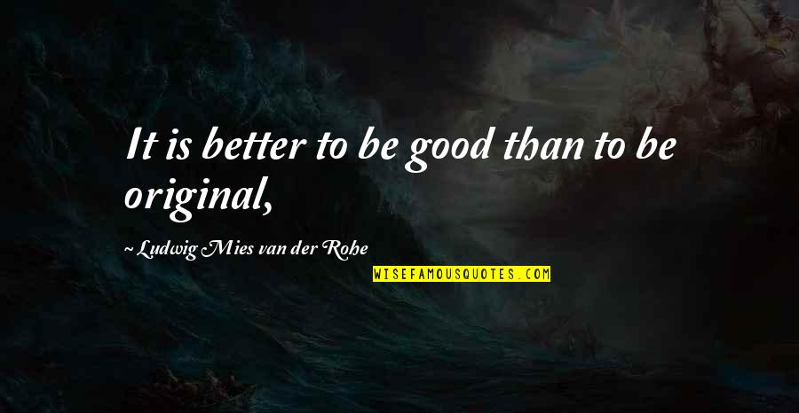 Roxy Sowlaty Quotes By Ludwig Mies Van Der Rohe: It is better to be good than to