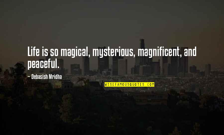 Roy Bain Quotes By Debasish Mridha: Life is so magical, mysterious, magnificent, and peaceful.