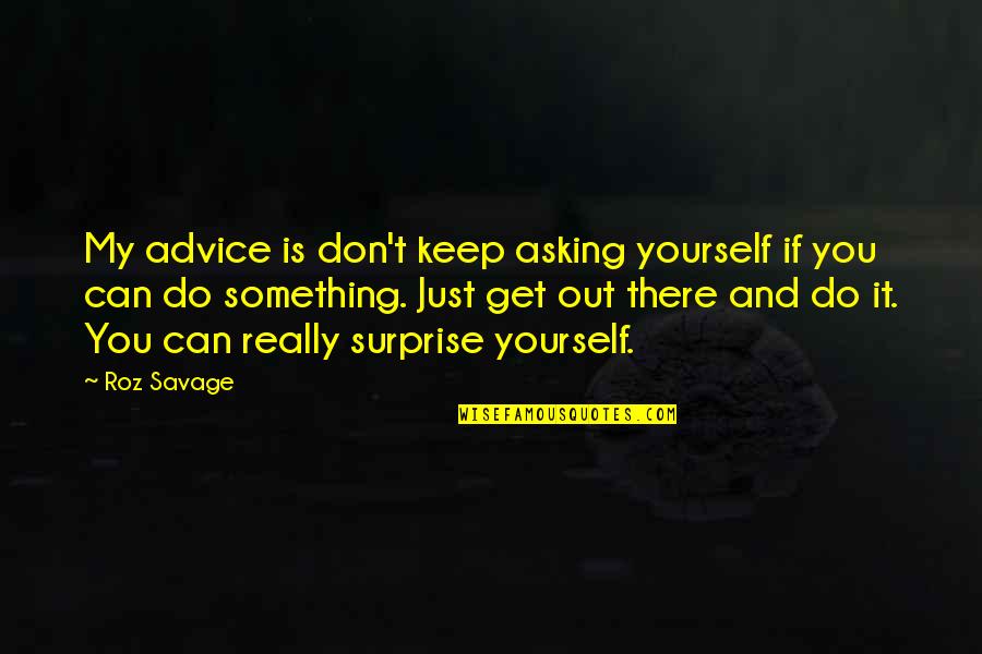 Roz Savage Quotes By Roz Savage: My advice is don't keep asking yourself if