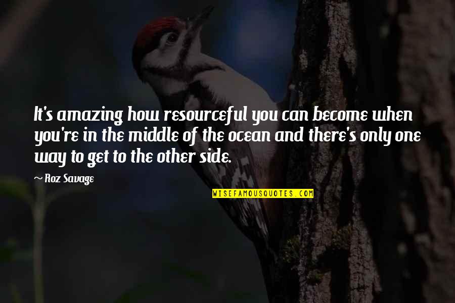 Roz Savage Quotes By Roz Savage: It's amazing how resourceful you can become when