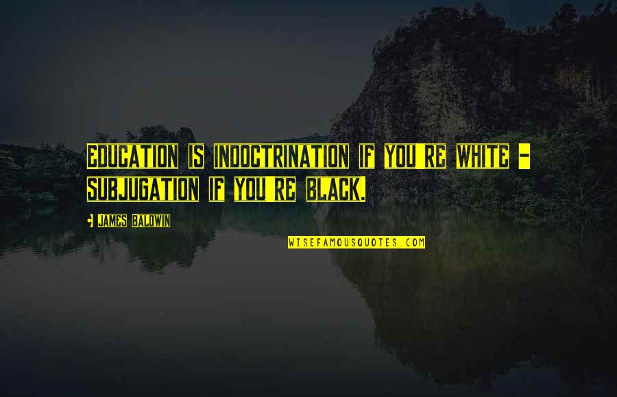 Rsss Salisbury Quotes By James Baldwin: Education is indoctrination if you're white - subjugation