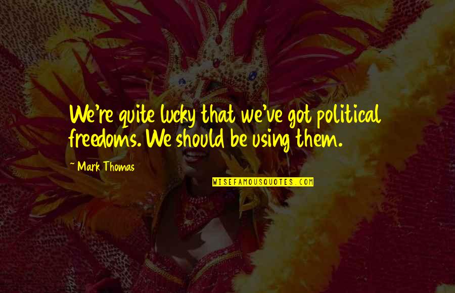 Rtelemezo Sz T R Quotes By Mark Thomas: We're quite lucky that we've got political freedoms.