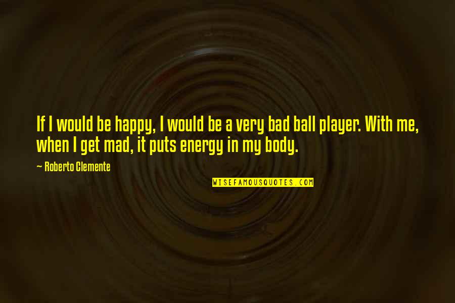 Ru Health Quotes By Roberto Clemente: If I would be happy, I would be