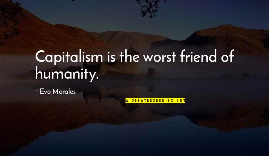 Rubberneck Movie Quotes By Evo Morales: Capitalism is the worst friend of humanity.