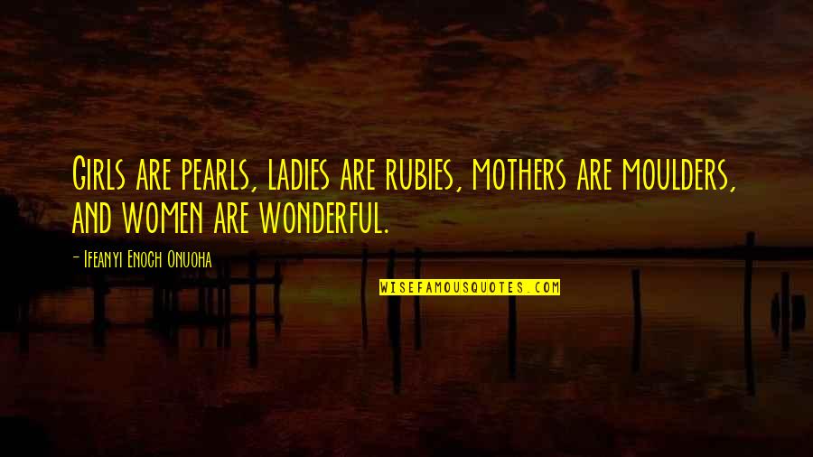 Rubies Quotes By Ifeanyi Enoch Onuoha: Girls are pearls, ladies are rubies, mothers are