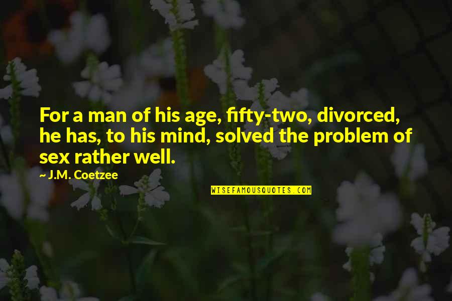 Ruchika Panday Quotes By J.M. Coetzee: For a man of his age, fifty-two, divorced,