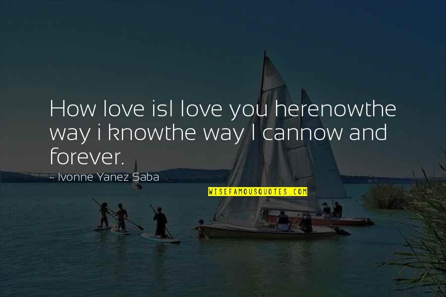 Ruchti Camping Quotes By Ivonne Yanez Saba: How love isI Iove you herenowthe way i