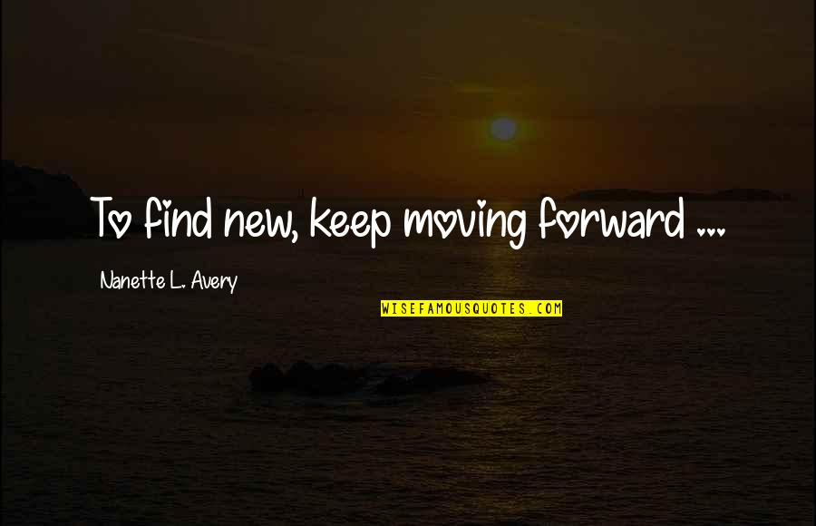 Rud Quotes By Nanette L. Avery: To find new, keep moving forward ...