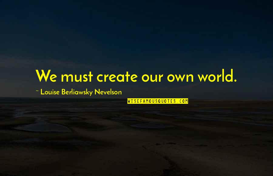 Rudabaugh Quotes By Louise Berliawsky Nevelson: We must create our own world.