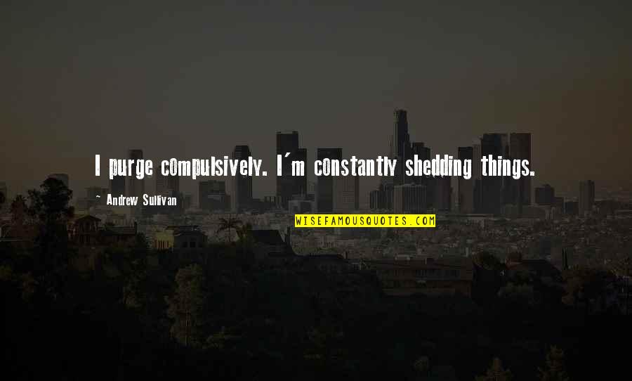 Rudeness And Arrogance Quotes By Andrew Sullivan: I purge compulsively. I'm constantly shedding things.