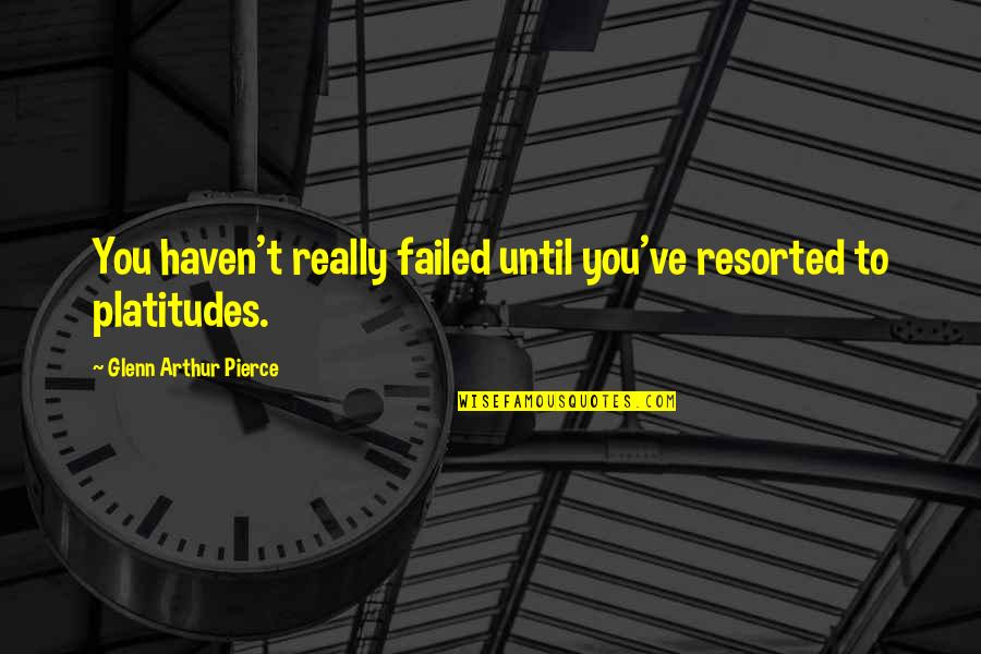 Rudyard Kipling Universe Quotes By Glenn Arthur Pierce: You haven't really failed until you've resorted to