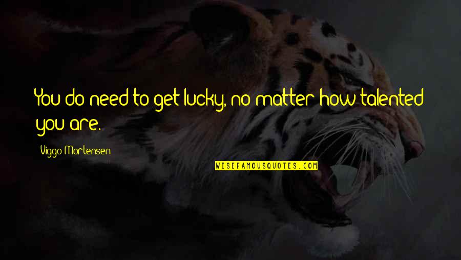 Rugero Purses Quotes By Viggo Mortensen: You do need to get lucky, no matter