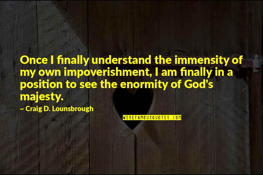 Ruhsal Porter Quotes By Craig D. Lounsbrough: Once I finally understand the immensity of my