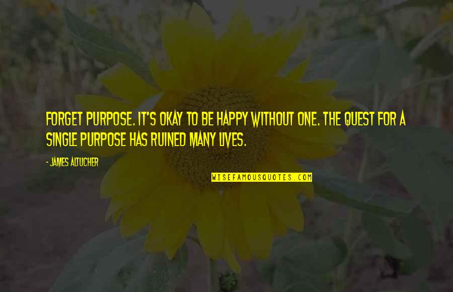 Ruined Lives Quotes By James Altucher: Forget purpose. It's okay to be happy without