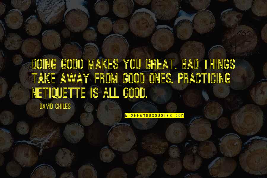 Rules For Netiquette Quotes By David Chiles: Doing good makes you great. Bad things take