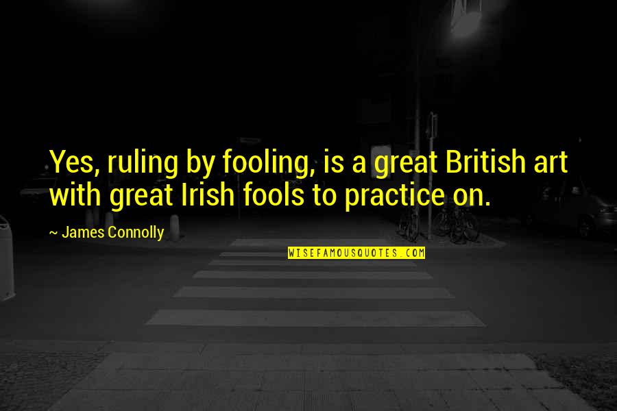 Ruling Quotes By James Connolly: Yes, ruling by fooling, is a great British