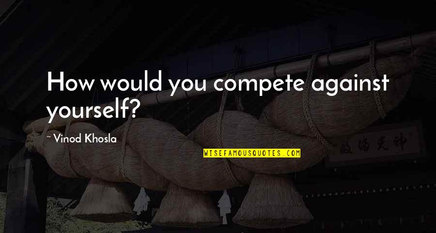 Rum Poetry Quotes By Vinod Khosla: How would you compete against yourself?