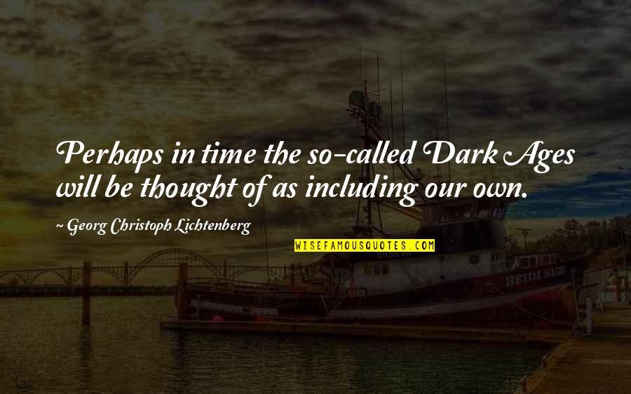 Rumanian Tanks Quotes By Georg Christoph Lichtenberg: Perhaps in time the so-called Dark Ages will