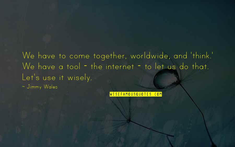 Rumanian Tanks Quotes By Jimmy Wales: We have to come together, worldwide, and 'think.'