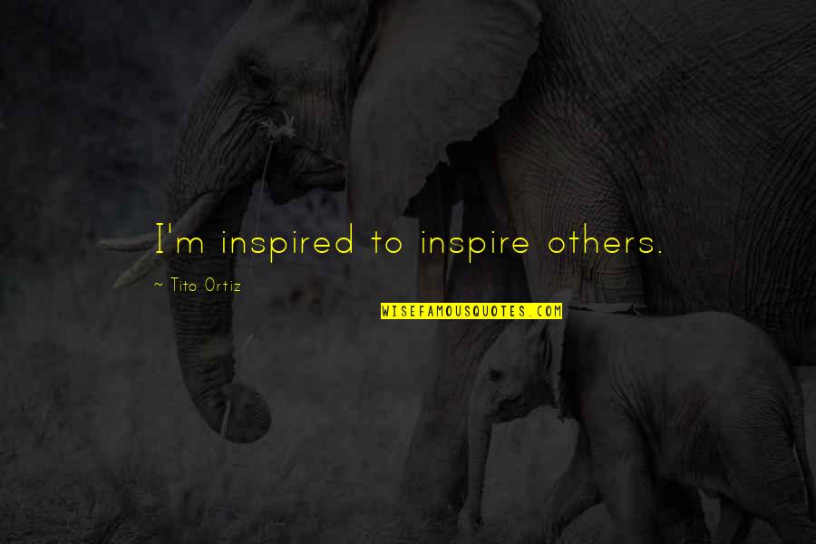 Rumi Poetry Quotes By Tito Ortiz: I'm inspired to inspire others.