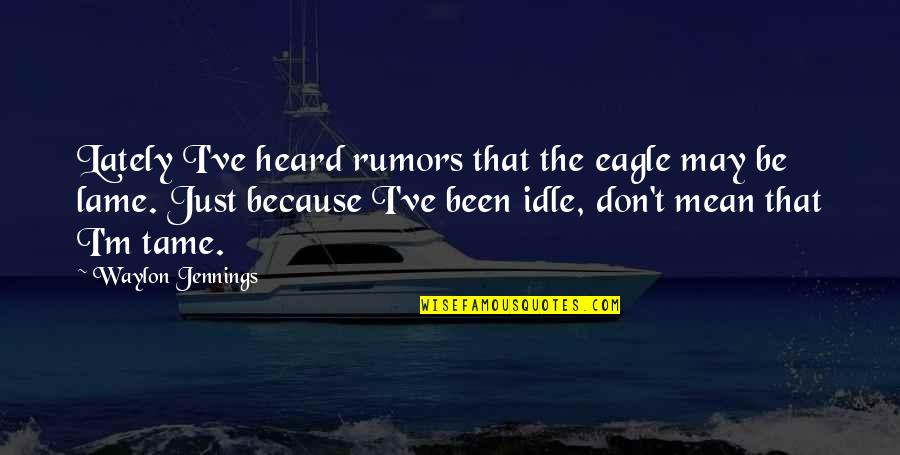 Rumors Quotes By Waylon Jennings: Lately I've heard rumors that the eagle may