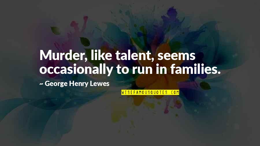 Run Like Quotes By George Henry Lewes: Murder, like talent, seems occasionally to run in