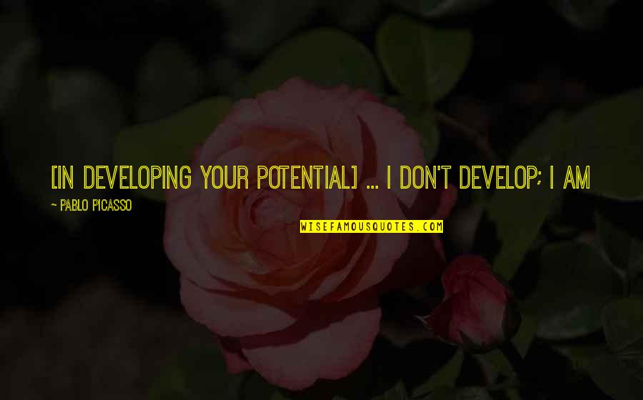 Rungano Gwanzura Quotes By Pablo Picasso: [In developing your potential] ... I don't develop;