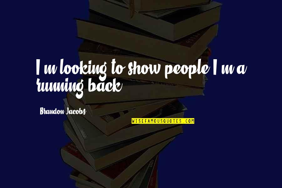 Running And Not Looking Back Quotes By Brandon Jacobs: I'm looking to show people I'm a running