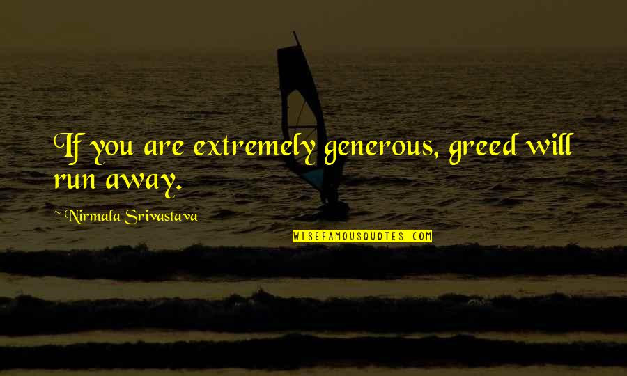 Running Away Love Quotes By Nirmala Srivastava: If you are extremely generous, greed will run