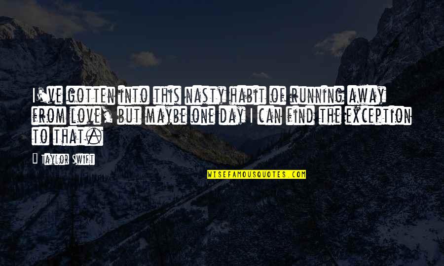 Running Away Love Quotes By Taylor Swift: I've gotten into this nasty habit of running