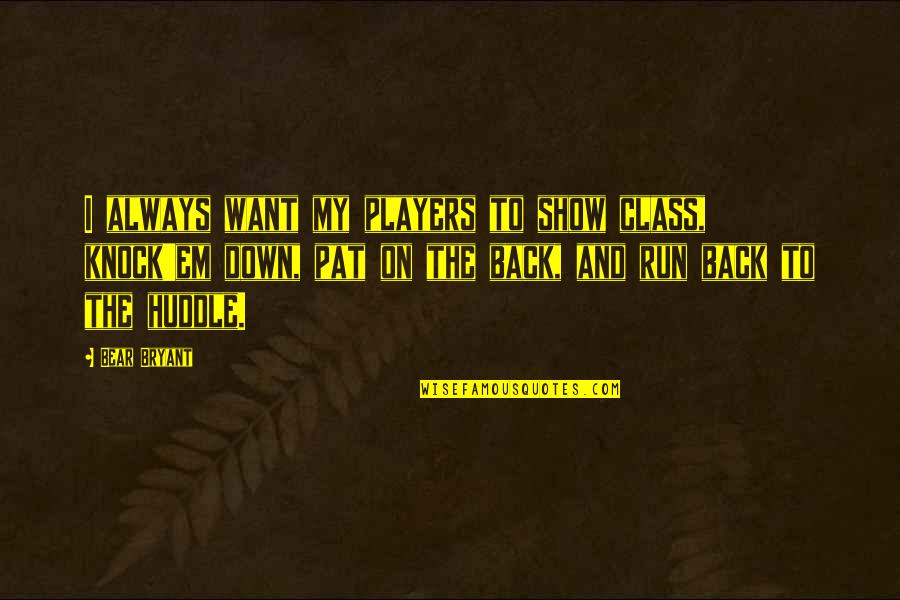 Running Back Quotes By Bear Bryant: I always want my players to show class,