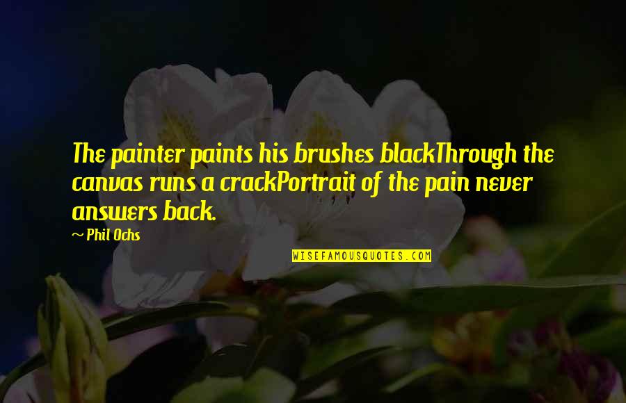 Running Back Quotes By Phil Ochs: The painter paints his brushes blackThrough the canvas