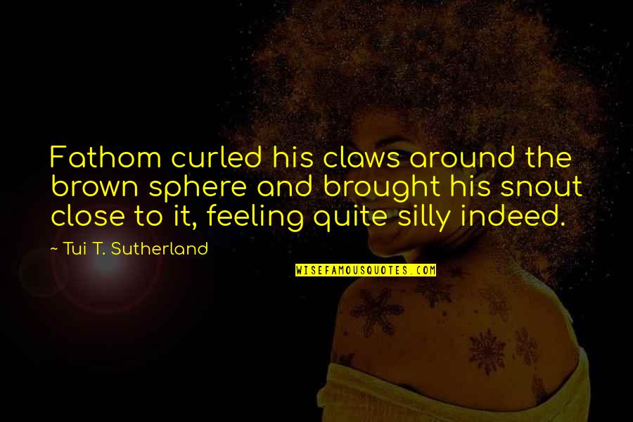 Running In The Morning Quotes By Tui T. Sutherland: Fathom curled his claws around the brown sphere