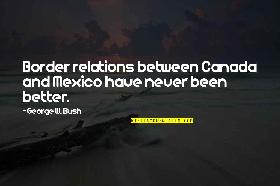 Running Mountains Quotes By George W. Bush: Border relations between Canada and Mexico have never