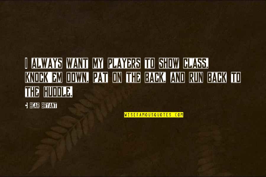 Running The Show Quotes By Bear Bryant: I always want my players to show class,