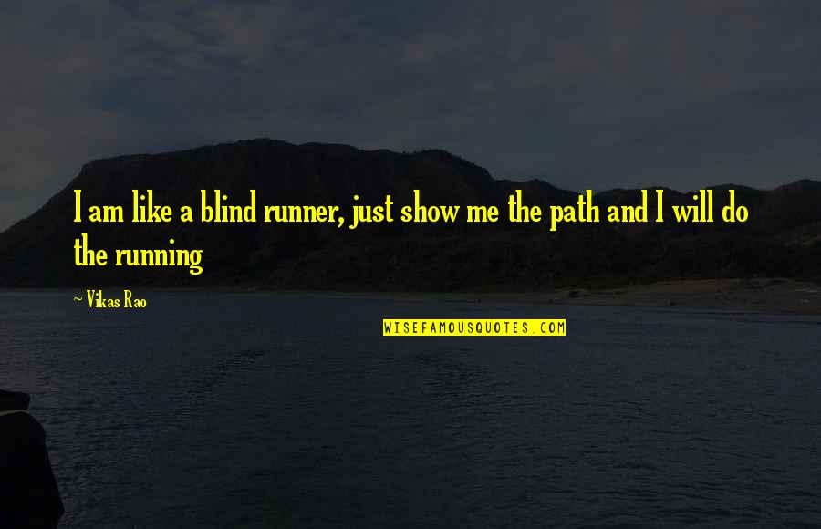 Running The Show Quotes By Vikas Rao: I am like a blind runner, just show