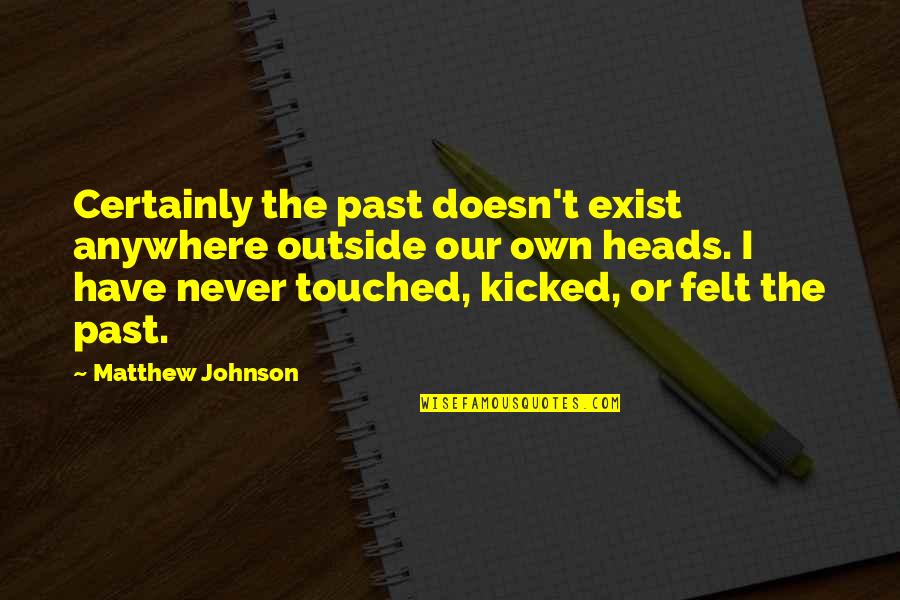 Ruohoniemi Quotes By Matthew Johnson: Certainly the past doesn't exist anywhere outside our