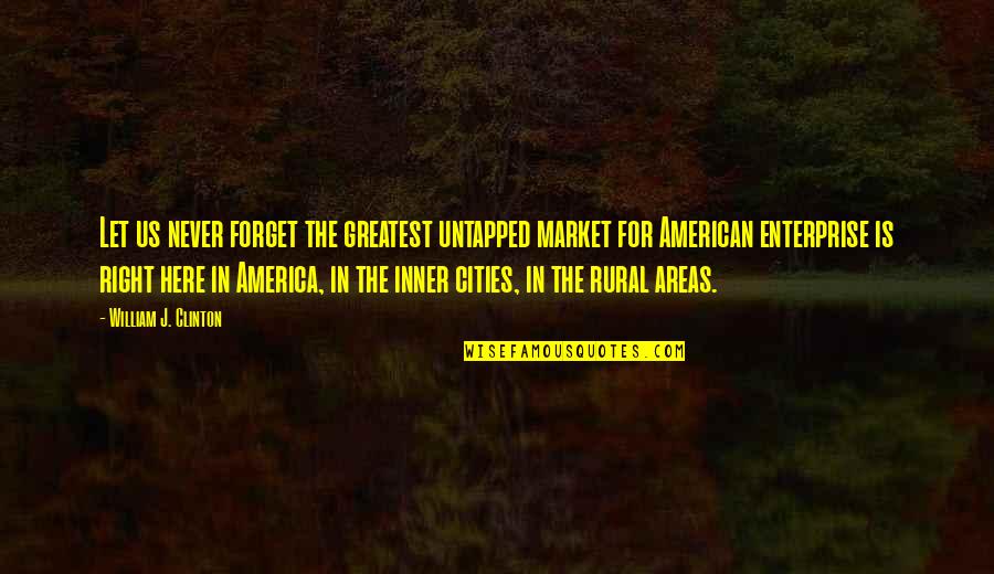 Rural America Quotes By William J. Clinton: Let us never forget the greatest untapped market