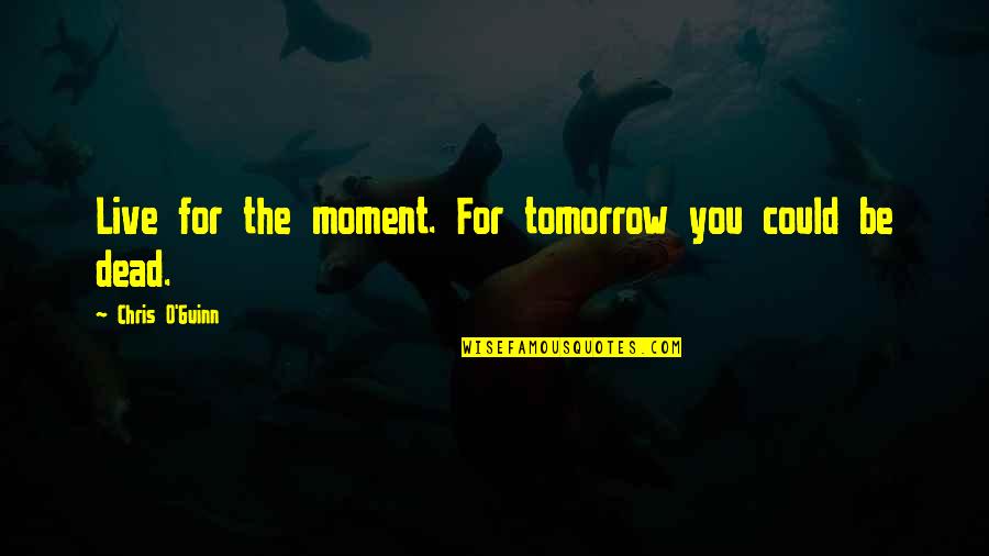 Rush Hour Quotes By Chris O'Guinn: Live for the moment. For tomorrow you could