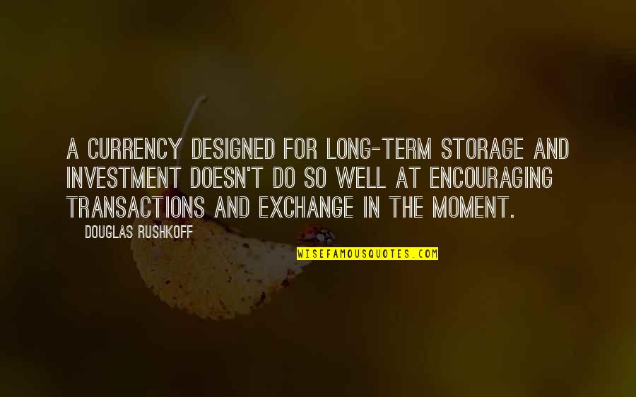 Rushkoff Douglas Quotes By Douglas Rushkoff: A currency designed for long-term storage and investment